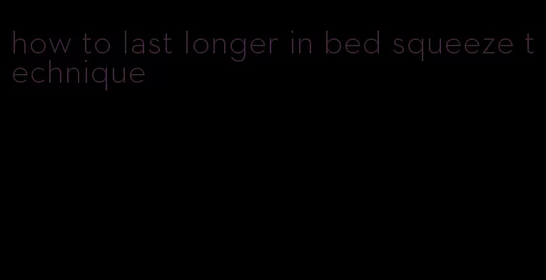 how to last longer in bed squeeze technique