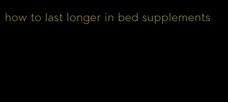 how to last longer in bed supplements