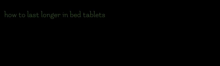 how to last longer in bed tablets