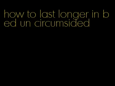 how to last longer in bed un circumsided