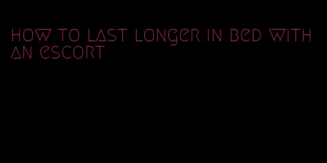 how to last longer in bed with an escort