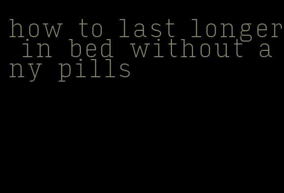 how to last longer in bed without any pills