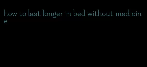 how to last longer in bed without medicine