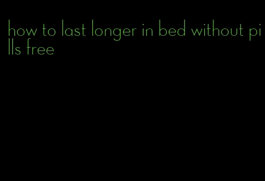 how to last longer in bed without pills free