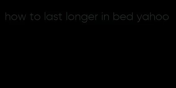 how to last longer in bed yahoo