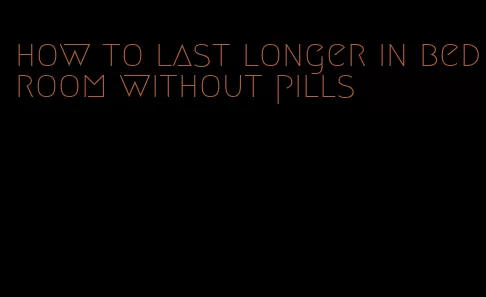 how to last longer in bedroom without pills