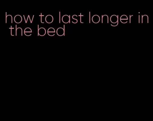 how to last longer in the bed