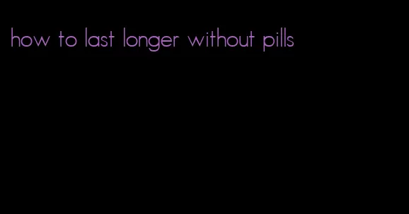 how to last longer without pills