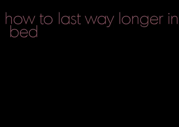 how to last way longer in bed