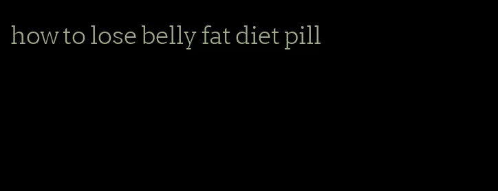 how to lose belly fat diet pill