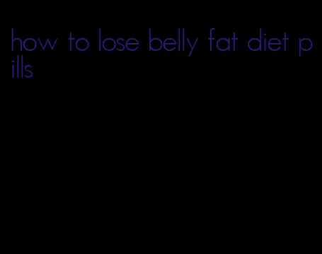 how to lose belly fat diet pills