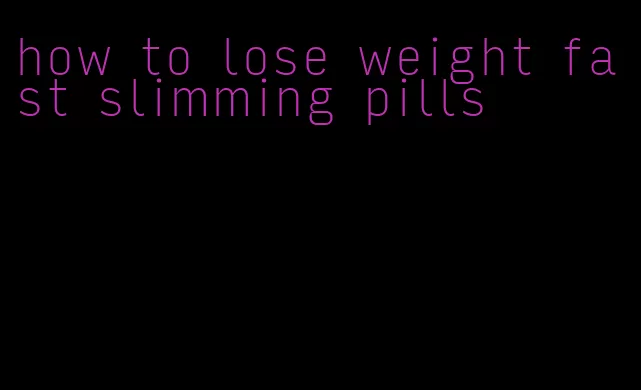 how to lose weight fast slimming pills