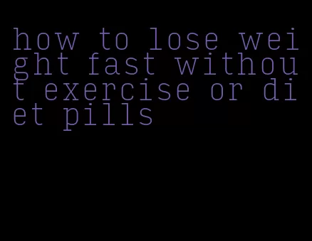 how to lose weight fast without exercise or diet pills