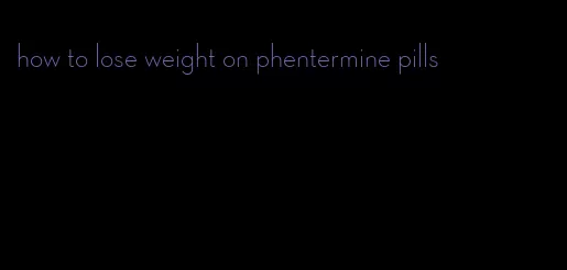 how to lose weight on phentermine pills