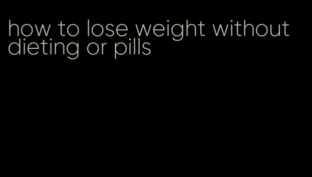 how to lose weight without dieting or pills