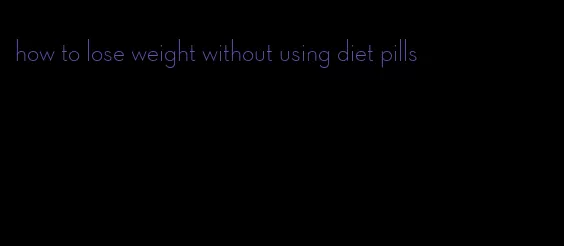 how to lose weight without using diet pills