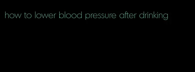 how to lower blood pressure after drinking