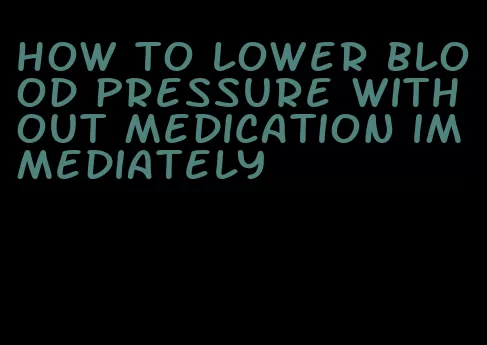 how to lower blood pressure without medication immediately