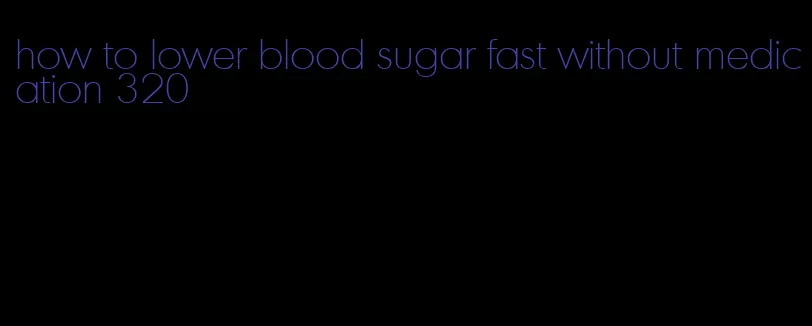 how to lower blood sugar fast without medication 320