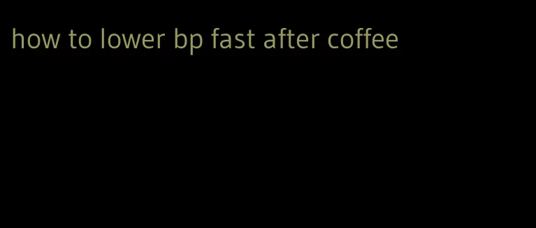 how to lower bp fast after coffee