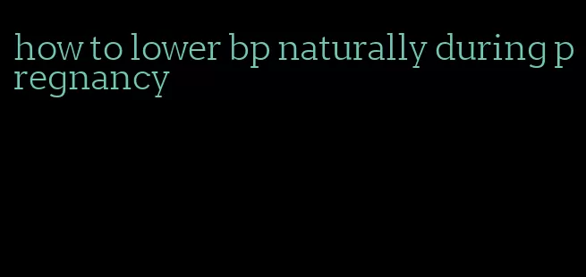 how to lower bp naturally during pregnancy