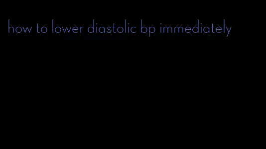 how to lower diastolic bp immediately