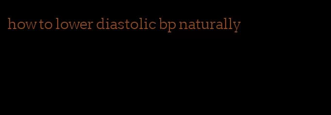 how to lower diastolic bp naturally