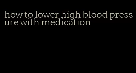 how to lower high blood pressure with medication