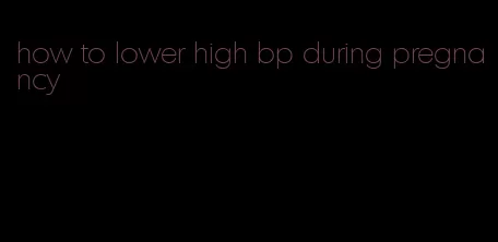 how to lower high bp during pregnancy