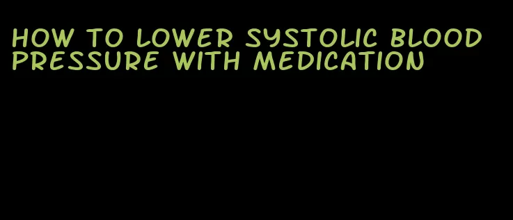 how to lower systolic blood pressure with medication