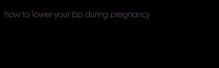 how to lower your bp during pregnancy