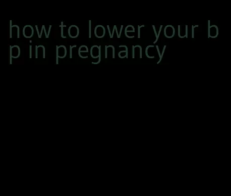 how to lower your bp in pregnancy