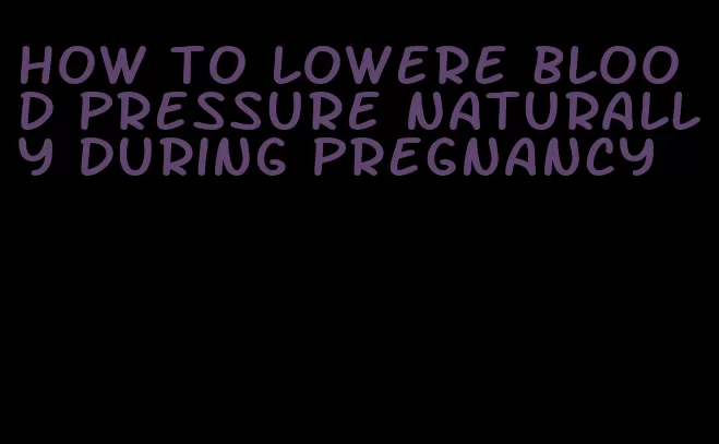 how to lowere blood pressure naturally during pregnancy