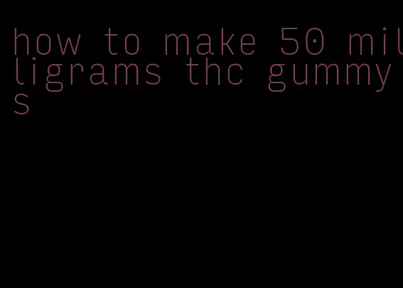 how to make 50 milligrams thc gummys