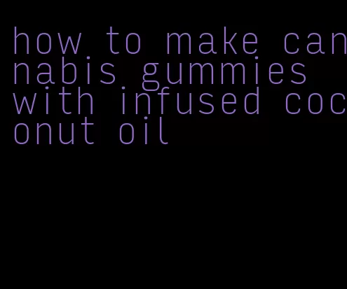 how to make cannabis gummies with infused coconut oil