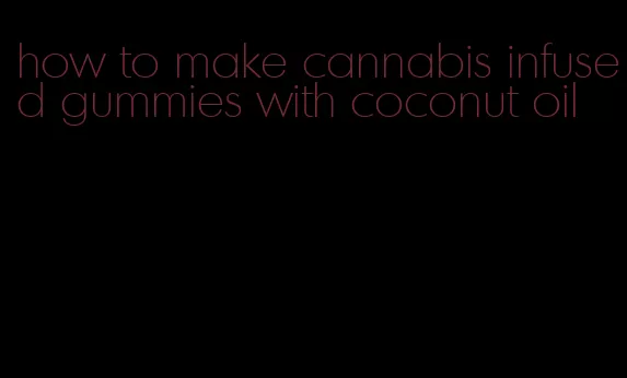 how to make cannabis infused gummies with coconut oil