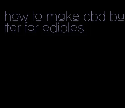 how to make cbd butter for edibles