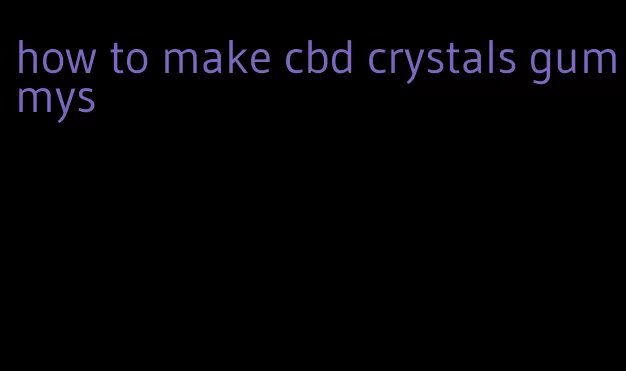 how to make cbd crystals gummys