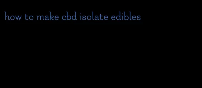 how to make cbd isolate edibles