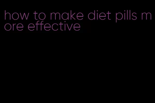 how to make diet pills more effective