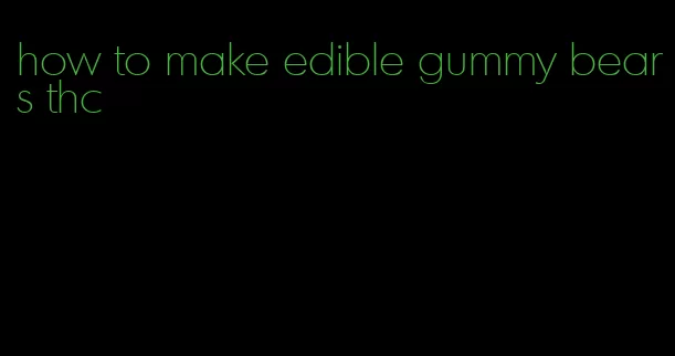 how to make edible gummy bears thc