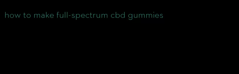 how to make full-spectrum cbd gummies