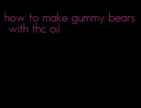 how to make gummy bears with thc oil