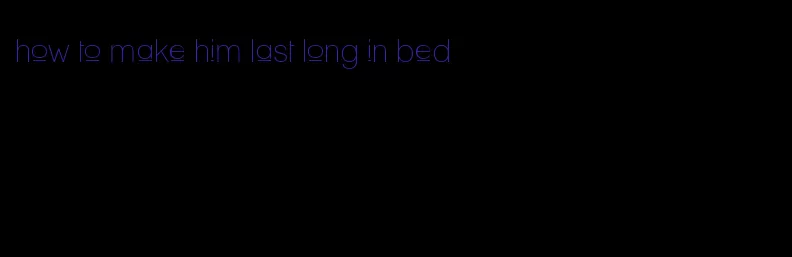 how to make him last long in bed