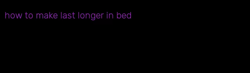 how to make last longer in bed