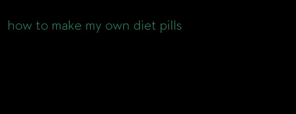 how to make my own diet pills