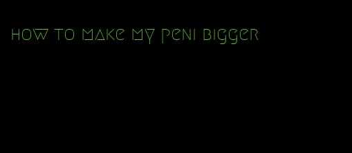 how to make my peni bigger