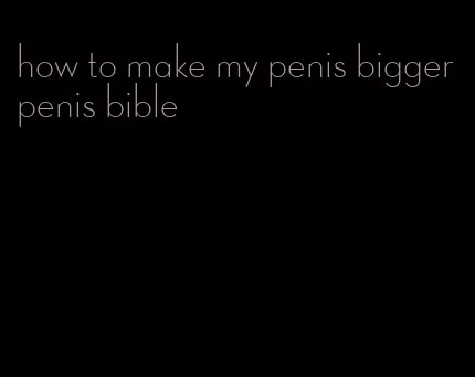 how to make my penis bigger penis bible