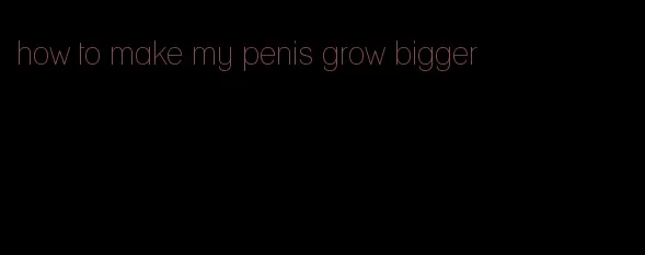 how to make my penis grow bigger