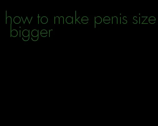 how to make penis size bigger